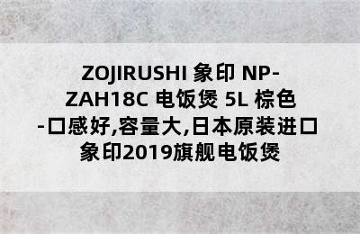 ZOJIRUSHI 象印 NP-ZAH18C 电饭煲 5L 棕色-口感好,容量大,日本原装进口 象印2019旗舰电饭煲